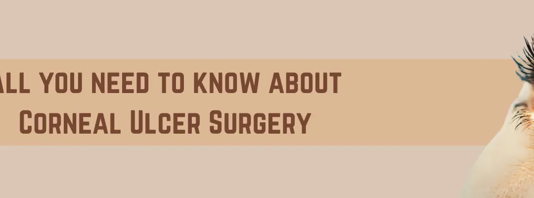 All you need to know about corneal ulcer surgery