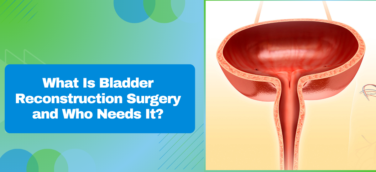 What Is Bladder Reconstruction Surgery and Who Needs It?