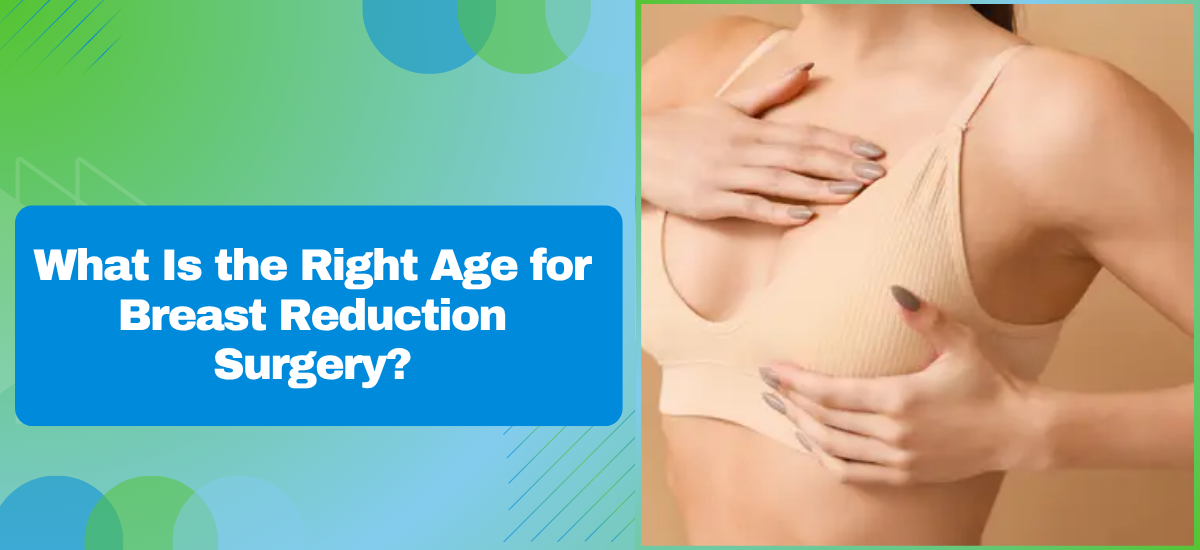 What Is the Right Age for Breast Reduction Surgery?