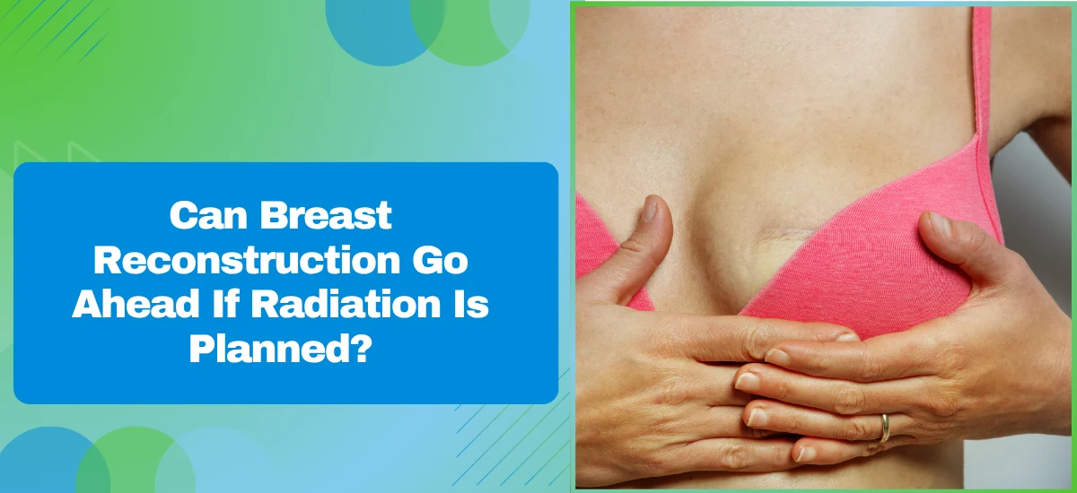 Can Breast Reconstruction Go Ahead If Radiation Is Planned?
